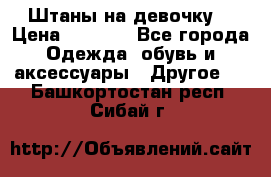 Штаны на девочку. › Цена ­ 2 000 - Все города Одежда, обувь и аксессуары » Другое   . Башкортостан респ.,Сибай г.